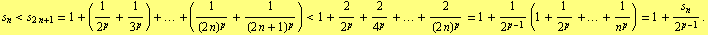 s _ n < s _ (2 n + 1) = 1 + (1/2^p + 1/3^p) + ... + (1/(2 n)^p + 1/(2 n + 1)^p) < 1 + 2/2^p + 2/4^p + ... + 2/(2 n)^p = 1 + 1/2^(p - 1) (1 + 1/2^p + ... + 1/n^p) = 1 + s _ n/2^(p - 1) .
