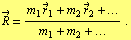 Overscript[R, ->] = (m _ 1 Overscript[r, ->] _ 1 + m _ 2 Overscript[r, ->] _ 2 + ...)/(m _ 1 + m _ 2 + ...) .