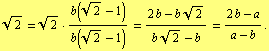 2^(1/2) = 2^(1/2) · b(2^(1/2) - 1)/b(2^(1/2) - 1) = (2 b - b 2^(1/2))/(b 2^(1/2) - b) = (2 b - a)/(a - b) .
