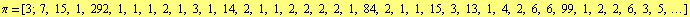 π = [3 ; 7, 15, 1, 292, 1, 1, 1, 2, 1, 3, 1, 14, 2, 1, 1, 2, 2, 2, 2, 1, 84, 2, 1, 1, 15, 3, 13, 1, 4, 2, 6, 6, 99, 1, 2, 2, 6, 3, 5, ...]