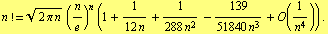 n != (2 π n)^(1/2) (n/e)^n (1 + 1/(12 n) + 1/(288 n^2) - 139/(51840 n^3) + O(1/n^4)) .
