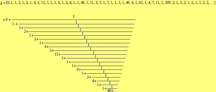 g = [0 ; 1, 1, 2, 1, 2, 1, 4, 3, 13, 5, 1, 1, 8, 1, 2, 4, 1, 1, 40, 1, 11, 3, 7, 1, 7, 1, 1, 5 ... 3 + 1/(5 + 1/(1 + 1/(1 + 1/(8 + 1/(1 + 1/(2 + 1/(4 + 1/(1 + 1/(1 + 1/(40 + ...))))))))))))))))))) 