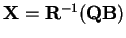 ${\bf X}={\bf R}^{-1}({\bf Q}{\bf B})$