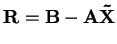 ${\bf R}={\bf B}-{\bf A}{\bf\tilde{X}}$