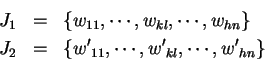 \begin{eqnarray*}
J_1 & = & \{ w_{11}, \cdots , w_{kl}, \cdots, w_{hn} \} \\
J_2 & = & \{ {w'}_{11}, \cdots , {w'}_{kl}, \cdots, {w'}_{hn} \}
\end{eqnarray*}