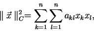 \begin{displaymath}
\parallel\vec{x}\parallel ^{2}_{C} = \sum_{k=1}^{n}\sum_{l=1}^{n} a_{kl}x_k x_l ,
\end{displaymath}