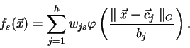 \begin{displaymath}
f_s(\vec{x}) = \sum_{j=1}^{h} w_{js}\varphi\left(\frac{\parallel \vec{x} - \vec{c}_{j} \parallel_{C}}{b_j}\right).
\end{displaymath}