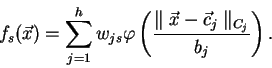 \begin{displaymath}
f_s(\vec{x}) = \sum_{j=1}^{h} w_{js}\varphi\left(\frac{\parallel \vec{x} - \vec{c}_{j} \parallel_{C_j}}{b_j}\right).
\end{displaymath}