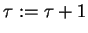$\tau := \tau + 1$